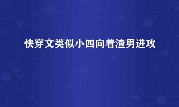 快穿文类似小四向着渣男进攻