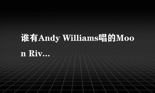 谁有Andy Williams唱的Moon River这首歌的百度网盘下载链接