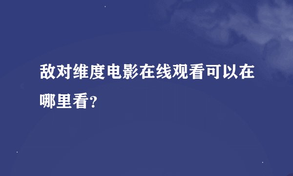 敌对维度电影在线观看可以在哪里看？