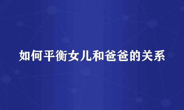 如何平衡女儿和爸爸的关系