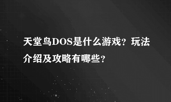 天堂鸟DOS是什么游戏？玩法介绍及攻略有哪些？