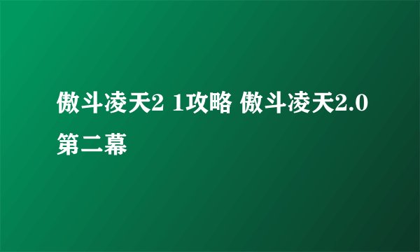 傲斗凌天2 1攻略 傲斗凌天2.0第二幕