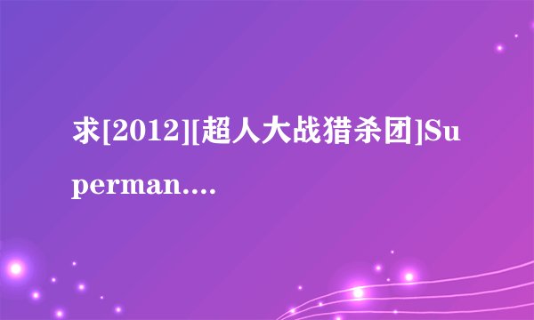 求[2012][超人大战猎杀团]Superman.vs.The.Elite.2012.720p.B