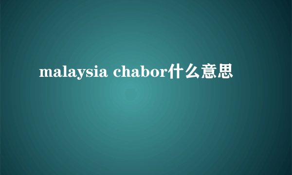 malaysia chabor什么意思