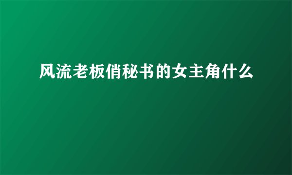 风流老板俏秘书的女主角什么