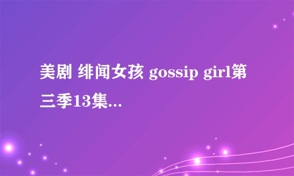 美剧 绯闻女孩 gossip girl第三季13集插曲 求Serena和Nate舞会ML后出舞会时