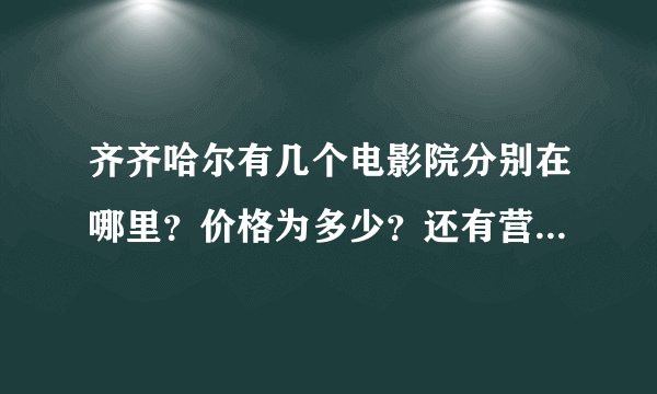 齐齐哈尔有几个电影院分别在哪里?价格为多少?还有营业时间?