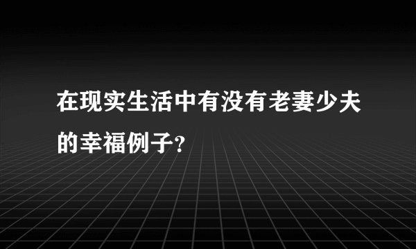 在现实生活中有没有老妻少夫的幸福例子？