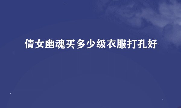倩女幽魂买多少级衣服打孔好