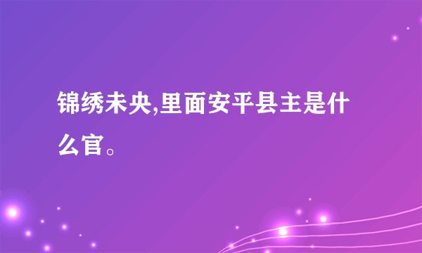 锦绣未央,里面安平县主是什么官。