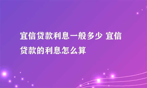 宜信贷款利息一般多少 宜信贷款的利息怎么算
