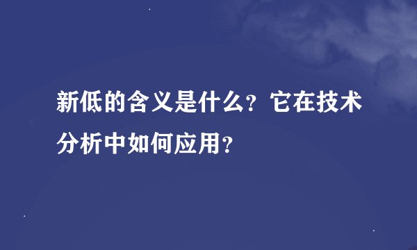 新低的含义是什么？它在技术分析中如何应用？