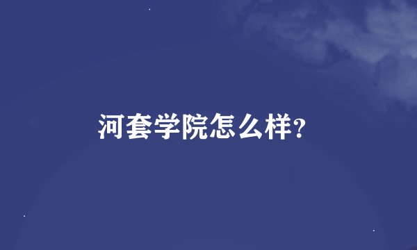 河套学院怎么样？