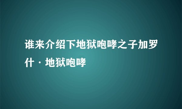 谁来介绍下地狱咆哮之子加罗什·地狱咆哮
