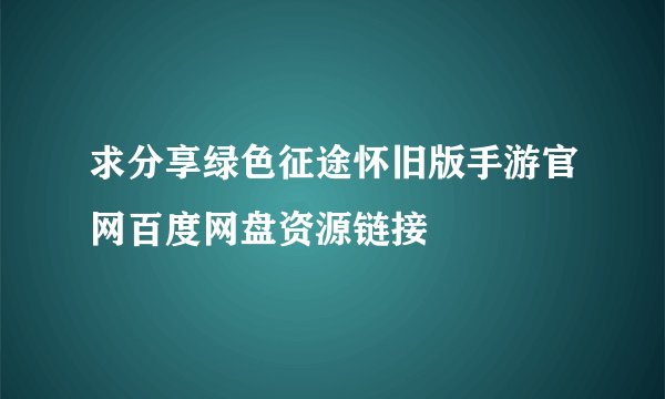 求分享绿色征途怀旧版手游官网百度网盘资源链接