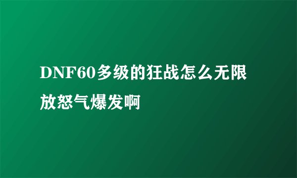 DNF60多级的狂战怎么无限放怒气爆发啊