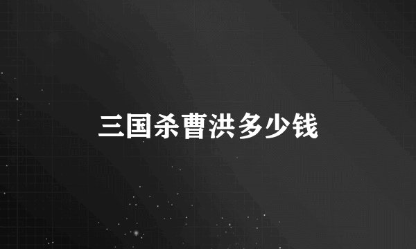 三国杀曹洪多少钱