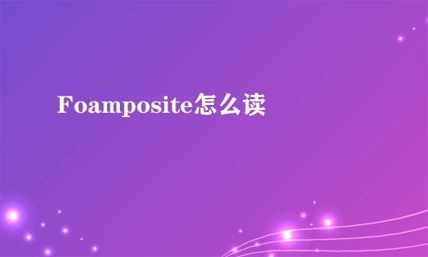 Foamposite怎么读