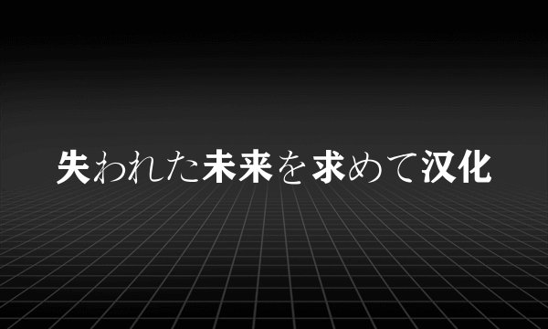 失われた未来を求めて汉化