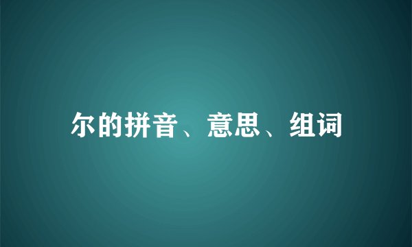 尔的拼音、意思、组词