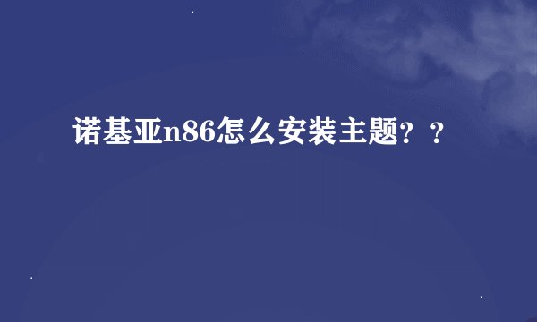 诺基亚n86怎么安装主题？？