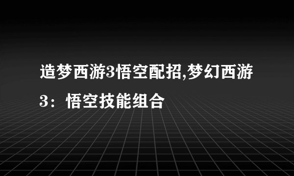 造梦西游3悟空配招,梦幻西游3：悟空技能组合