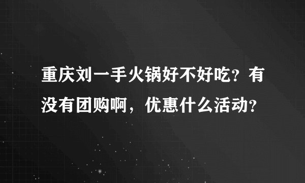重庆刘一手火锅好不好吃？有没有团购啊，优惠什么活动？