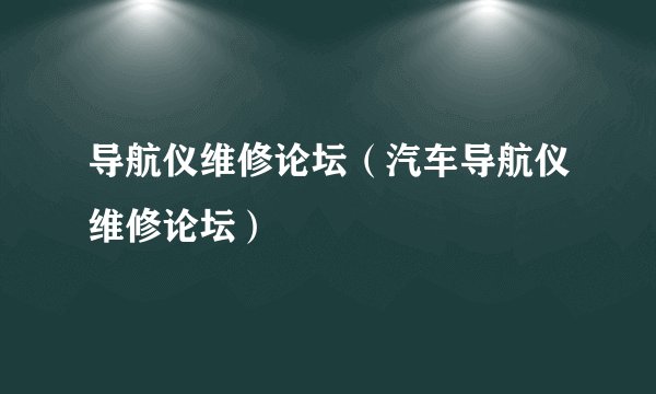 导航仪维修论坛(汽车导航仪维修论坛)