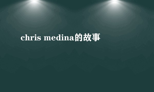 chris medina的故事