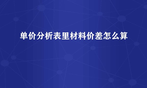 单价分析表里材料价差怎么算