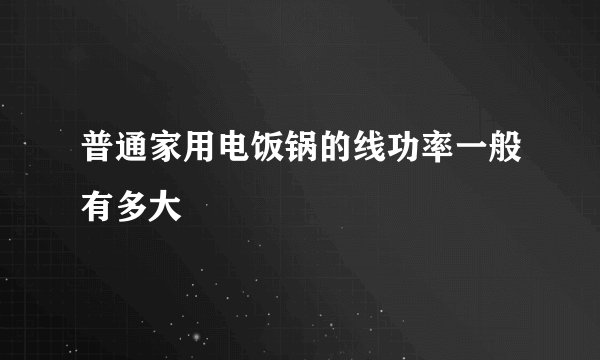 普通家用电饭锅的线功率一般有多大
