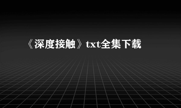 《深度接触》txt全集下载