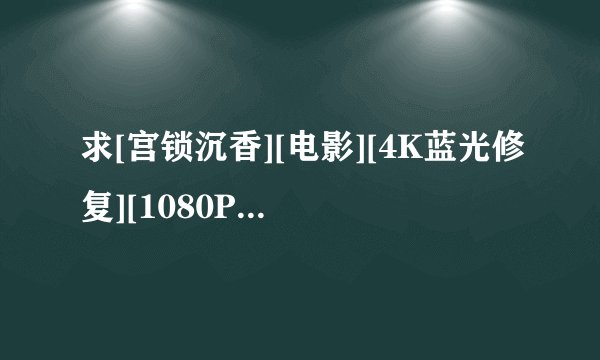 求[宫锁沉香][电影][4K蓝光修复][1080P高清][无删减完整版][百度网盘完整网盘链接下载