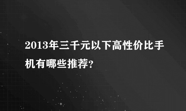 2013年三千元以下高性价比手机有哪些推荐?