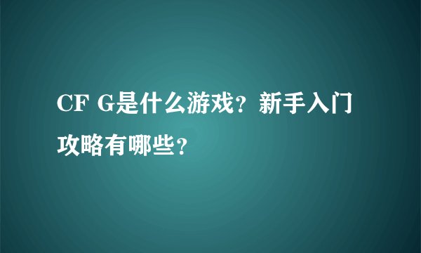 CF G是什么游戏?新手入门攻略有哪些?