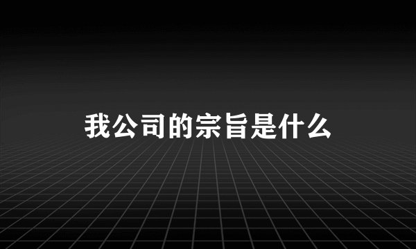 我公司的宗旨是什么