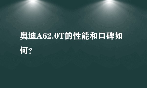 奥迪A62.0T的性能和口碑如何？