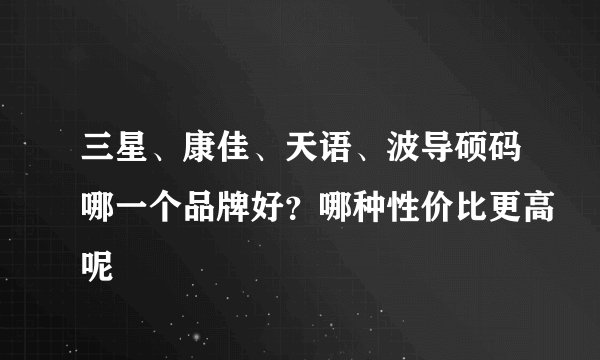 三星、康佳、天语、波导硕码哪一个品牌好？哪种性价比更高呢