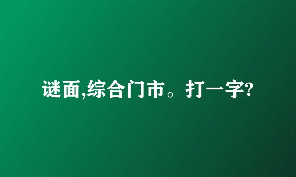 谜面,综合门市。打一字?