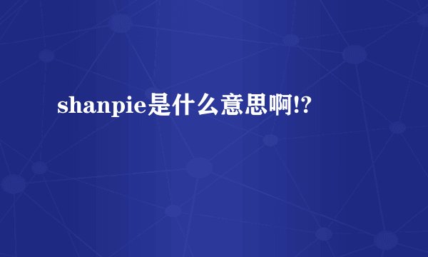 shanpie是什么意思啊!?