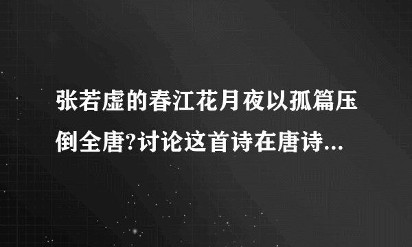 张若虚的春江花月夜以孤篇压倒全唐?讨论这首诗在唐诗中的意义