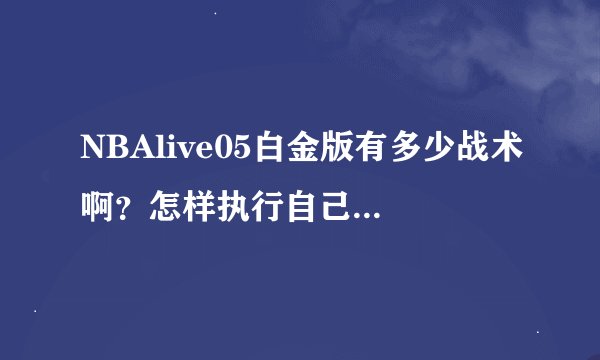 NBAlive05白金版有多少战术啊？怎样执行自己想打的战术？