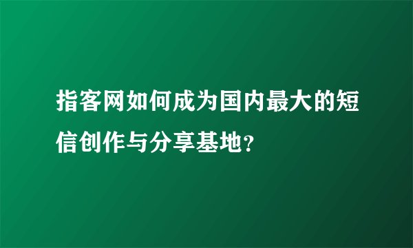 指客网如何成为国内最大的短信创作与分享基地？