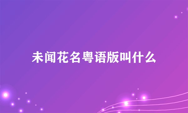 未闻花名粤语版叫什么