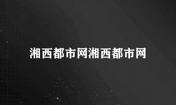 湘西都市网湘西都市网