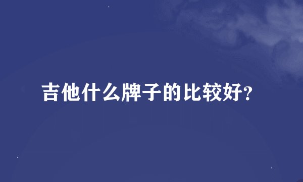 吉他什么牌子的比较好？