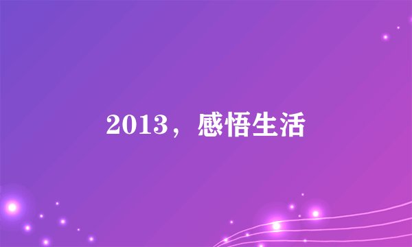 2013，感悟生活