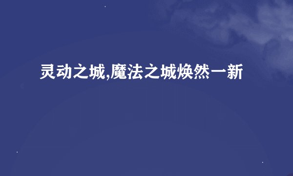 灵动之城,魔法之城焕然一新
