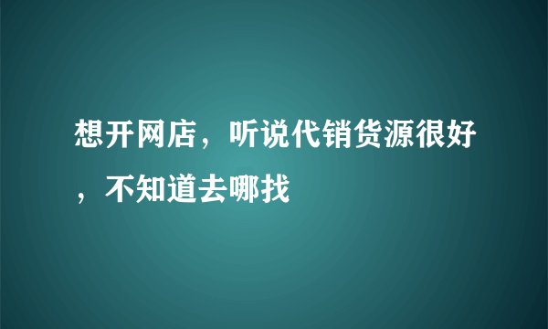 想开网店，听说代销货源很好，不知道去哪找