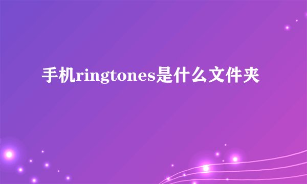手机ringtones是什么文件夹